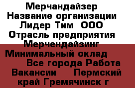 Мерчандайзер › Название организации ­ Лидер Тим, ООО › Отрасль предприятия ­ Мерчендайзинг › Минимальный оклад ­ 23 000 - Все города Работа » Вакансии   . Пермский край,Гремячинск г.